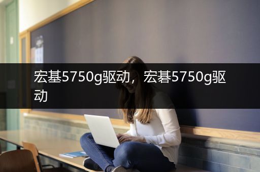 宏基5750g驱动，宏碁5750g驱动